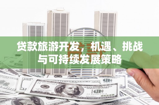 交口贷款旅游开发，机遇、挑战与可持续发展策略