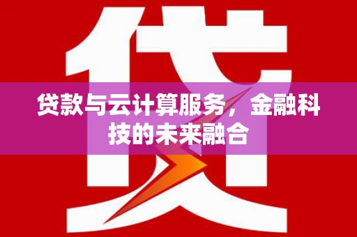 交口贷款与云计算服务，金融科技的未来融合