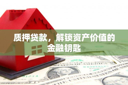 交口质押贷款，解锁资产价值的金融钥匙