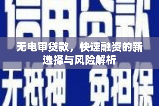 交口无电审贷款，快速融资的新选择与风险解析