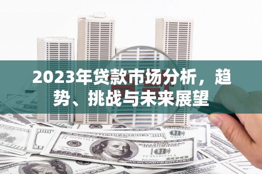 交口2023年贷款市场分析，趋势、挑战与未来展望