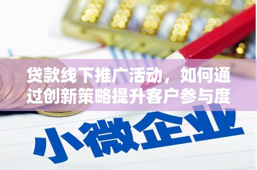 交口贷款线下推广活动，如何通过创新策略提升客户参与度