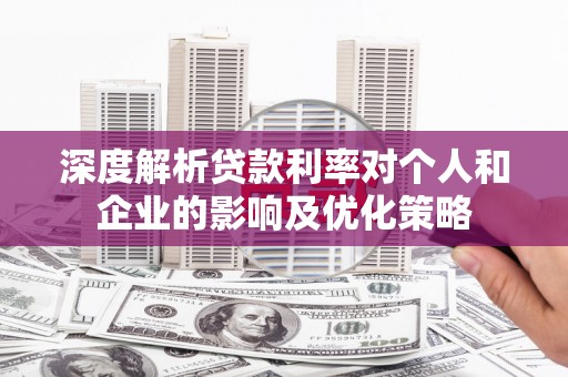 交口深度解析贷款利率对个人和企业的影响及优化策略