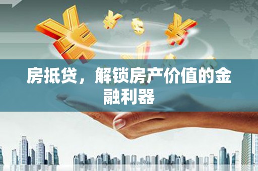 交口房抵贷，解锁房产价值的金融利器