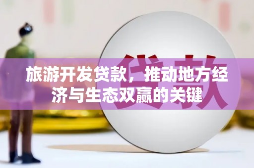 交口旅游开发贷款，推动地方经济与生态双赢的关键