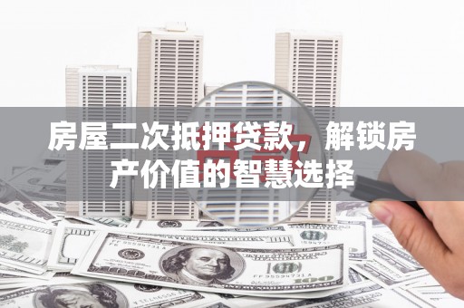 交口房屋二次抵押贷款，解锁房产价值的智慧选择