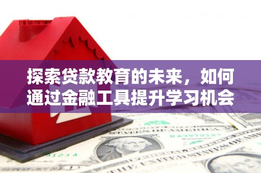 交口探索贷款教育的未来，如何通过金融工具提升学习机会