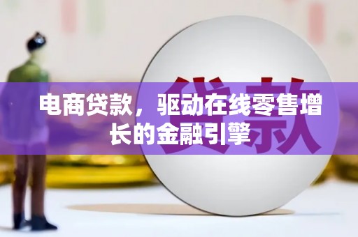 交口电商贷款，驱动在线零售增长的金融引擎