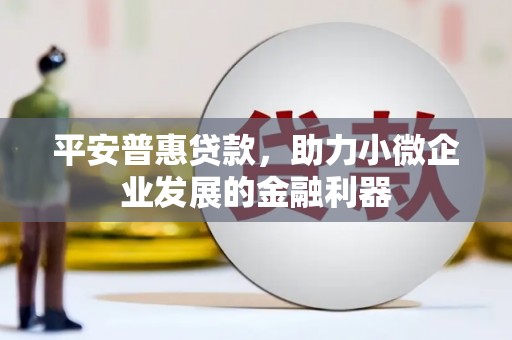 交口平安普惠贷款，助力小微企业发展的金融利器