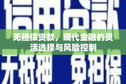 交口无担保贷款，现代金融的灵活选择与风险控制