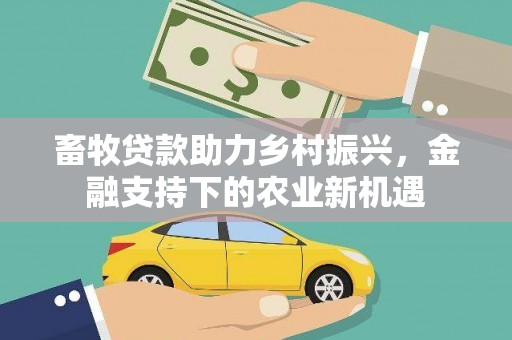 交口畜牧贷款助力乡村振兴，金融支持下的农业新机遇