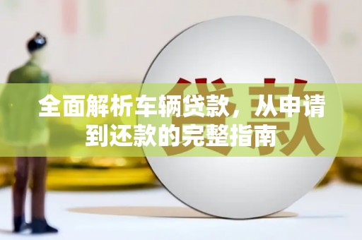 交口全面解析车辆贷款，从申请到还款的完整指南