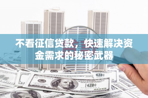 交口不看征信贷款，快速解决资金需求的秘密武器