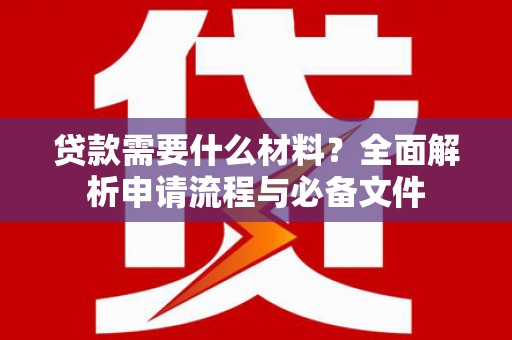 交口贷款需要什么材料？全面解析申请流程与必备文件