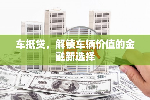 交口车抵贷，解锁车辆价值的金融新选择