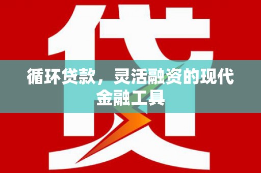 交口循环贷款，灵活融资的现代金融工具