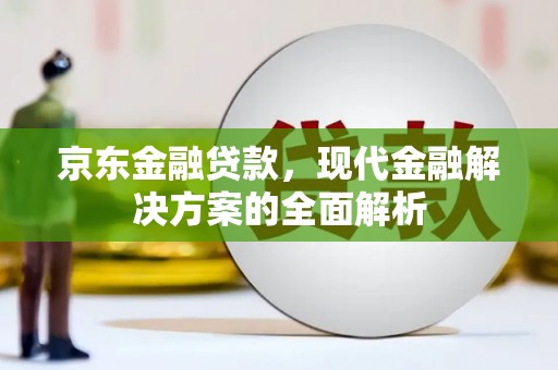 交口京东金融贷款，现代金融解决方案的全面解析
