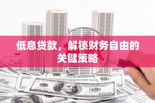 交口低息贷款，解锁财务自由的关键策略