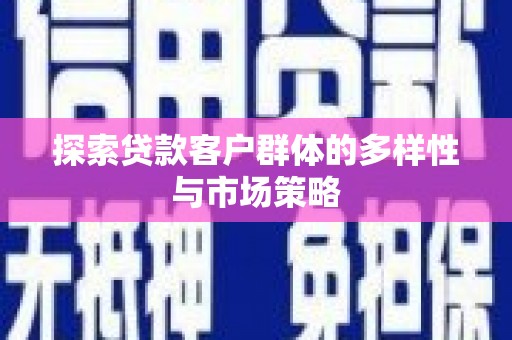 交口探索贷款客户群体的多样性与市场策略
