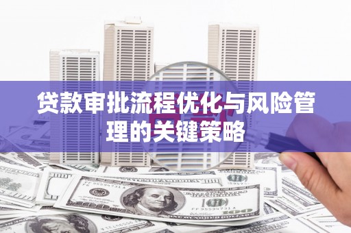 交口贷款审批流程优化与风险管理的关键策略