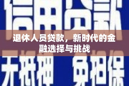 交口退休人员贷款，新时代的金融选择与挑战