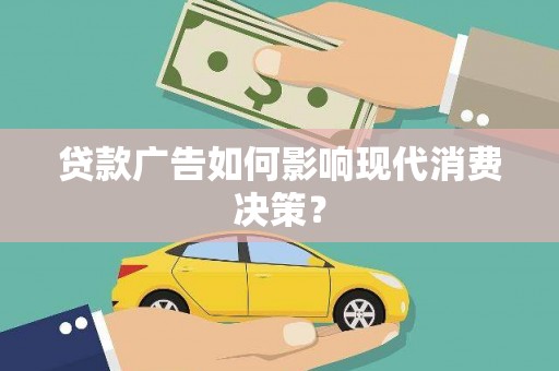 交口贷款广告如何影响现代消费决策？