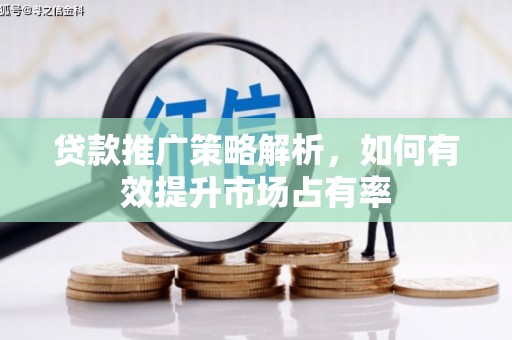 交口贷款推广策略解析，如何有效提升市场占有率