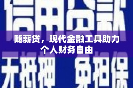 交口随薪贷，现代金融工具助力个人财务自由