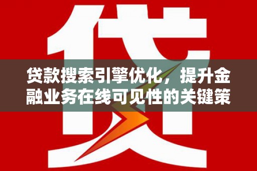 交口贷款搜索引擎优化，提升金融业务在线可见性的关键策略