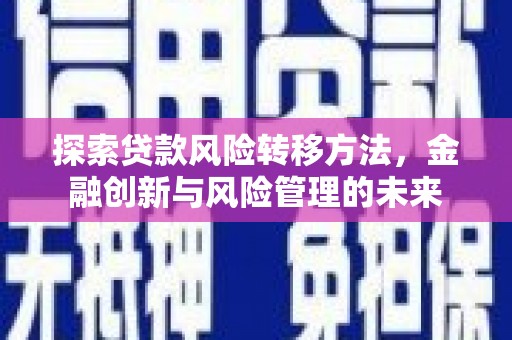 交口探索贷款风险转移方法，金融创新与风险管理的未来