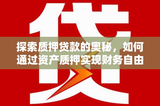 交口探索质押贷款的奥秘，如何通过资产质押实现财务自由