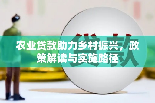 交口农业贷款助力乡村振兴，政策解读与实施路径