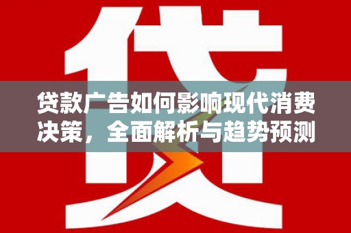 交口贷款广告如何影响现代消费决策，全面解析与趋势预测