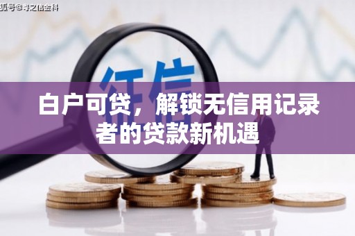 交口白户可贷，解锁无信用记录者的贷款新机遇
