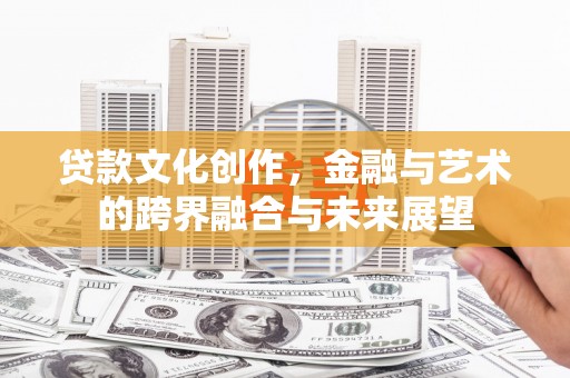 交口贷款文化创作，金融与艺术的跨界融合与未来展望