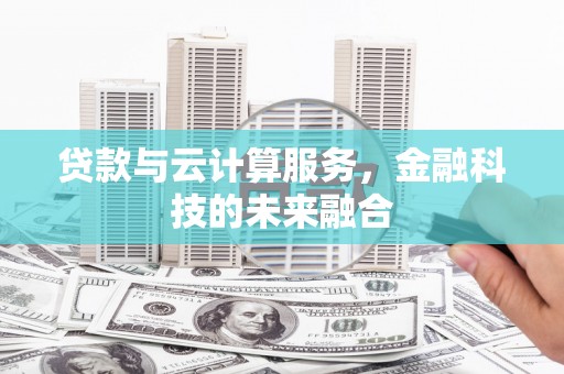 交口贷款与云计算服务，金融科技的未来融合