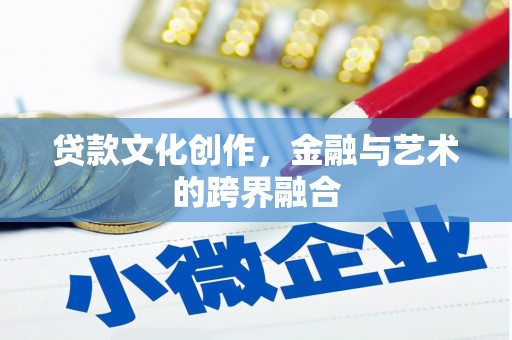 交口贷款文化创作，金融与艺术的跨界融合