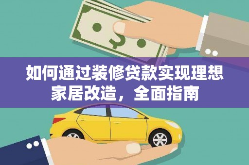 交口如何通过装修贷款实现理想家居改造，全面指南