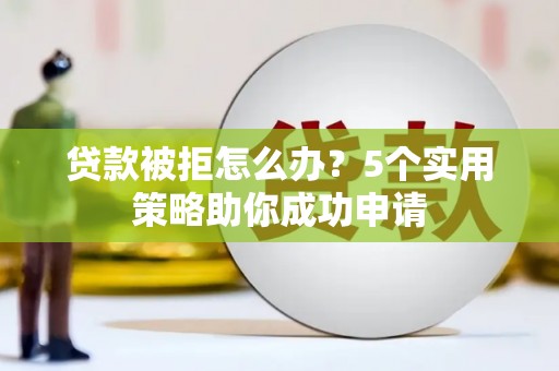交口贷款被拒怎么办？5个实用策略助你成功申请