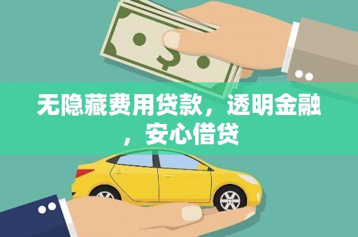 交口无隐藏费用贷款，透明金融，安心借贷