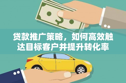 交口贷款推广策略，如何高效触达目标客户并提升转化率