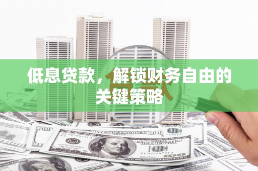 交口低息贷款，解锁财务自由的关键策略