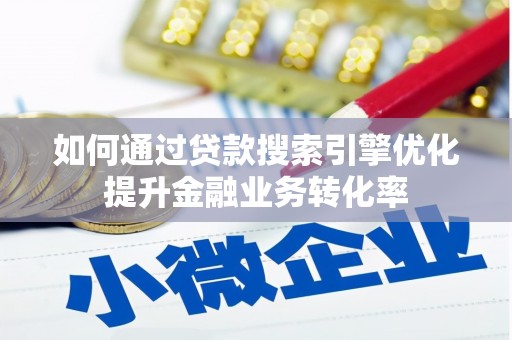 交口如何通过贷款搜索引擎优化提升金融业务转化率