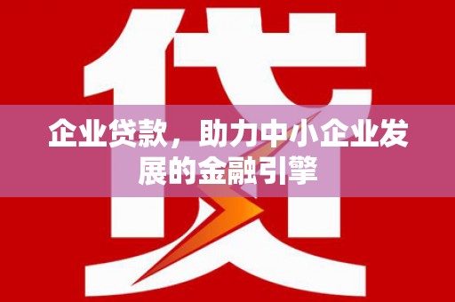 交口企业贷款，助力中小企业发展的金融引擎