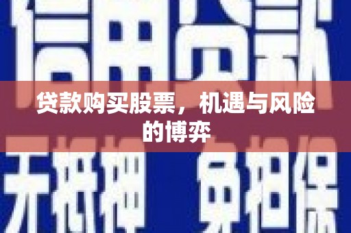交口贷款购买股票，机遇与风险的博弈