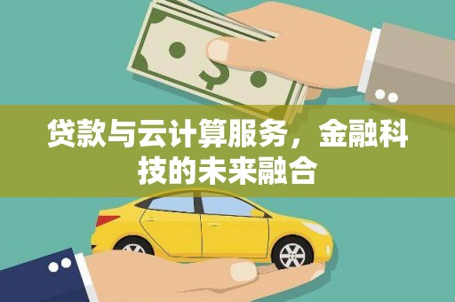 交口贷款与云计算服务，金融科技的未来融合