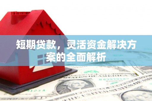 交口短期贷款，灵活资金解决方案的全面解析