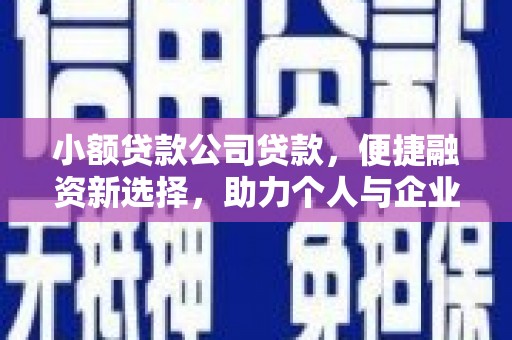 交口小额贷款公司贷款，便捷融资新选择，助力个人与企业成长