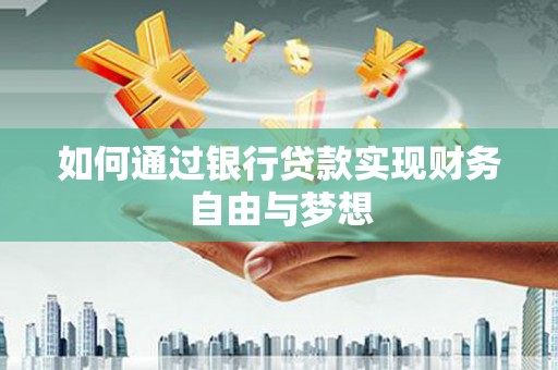 交口如何通过银行贷款实现财务自由与梦想