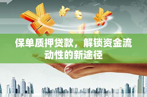 交口保单质押贷款，解锁资金流动性的新途径